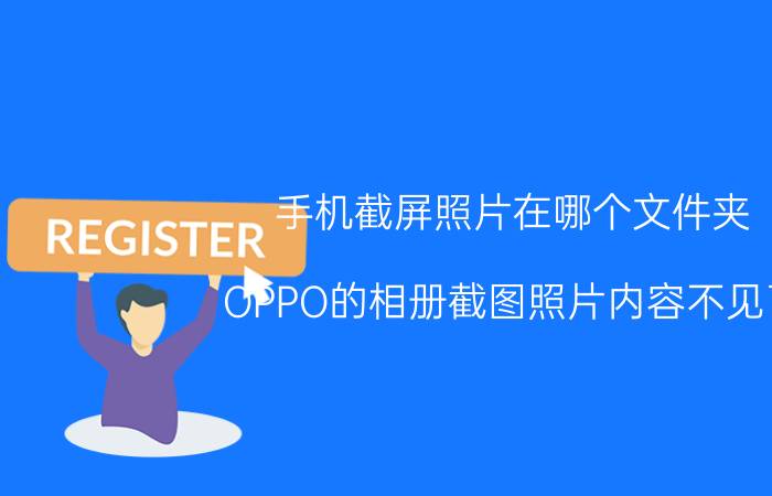 手机截屏照片在哪个文件夹 OPPO的相册截图照片内容不见了？